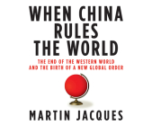 When China Rules the World: The End of the Western World and the Birth of a New Global Order By Martin Jacques, Scott Peterson (Narrated by) Cover Image