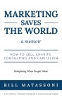 Marketing Saves the World: How to Sell Charity, Consulting and Capitalism By Matassoni Bill Cover Image