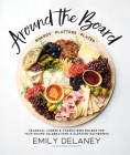 Around the Board: Boards, Platters, and Plates: Seasonal Cheese and Charcuterie for Year-Round Cel Celebrations and Elevated Gatherings By Emily Delaney Cover Image