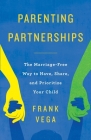 Parenting Partnerships: The Marriage-Free Way to Have, Share, and Prioritize Your Child By Frank Vega Cover Image