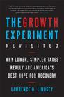 The Growth Experiment Revisited: Why Lower, Simpler Taxes Really Are America's Best Hope for Recovery By Lawrence B. Lindsey Cover Image