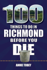 100 Things to Do in Richmond Before You Die (100 Things to Do Before You Die) By Annie Tobey Cover Image