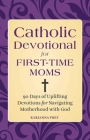 Catholic Devotional for First-Time Moms: 90 Days of Uplifting Devotions for Navigating Motherhood with God By Karianna Frey Cover Image