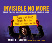 Invisible No More: Police Violence Against Black Women and Women of Color By Andrea J. Ritchie, Bahni Turpin (Narrated by) Cover Image
