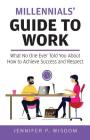 Millennials' Guide to Work: What No One Ever Told You About How to Achieve Success and Respect Cover Image