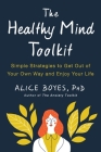 The Healthy Mind Toolkit: Simple Strategies to Get Out of Your Own Way and Enjoy Your Life By Alice Boyes, PhD Cover Image