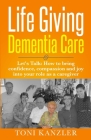 Life Giving Dementia Care: Let's Talk: How to Bring Confidence, Compassion and Joy Into Your Role as a Caregiver By Toni Kanzler Cover Image