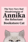 The Very, Very Bad Misadventures of Annika the Reluctant Bookstore Cat By Annika The Reluctant Bookstore Cat Cover Image