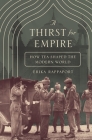 A Thirst for Empire: How Tea Shaped the Modern World By Erika Rappaport Cover Image