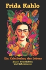 Frida Kahlo: Ein Kaleidoskop des Lebens: Die verborgene Welt einer Kunstikone - Zitate, Geschichten und Geheimnisse By Olivia Klein Cover Image
