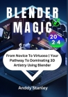 Blender Magic: From Novice To Virtuoso Your Pathway To Dominating 3D Artistry Using Blender Cover Image