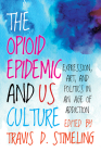 The Opioid Epidemic and US Culture: Expression, Art, and Politics in an Age of Addiction By Travis D. Stimeling (Editor) Cover Image
