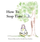 How To Stop Time By Gabrielle Parry-Hawkins, Gabrielle Parry-Hawkins (Illustrator) Cover Image
