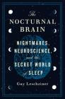 The Nocturnal Brain: Nightmares, Neuroscience, and the Secret World of Sleep By Dr. Guy Leschziner Cover Image