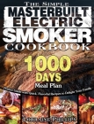 The Simple Masterbuilt Electric Smoker Cookbook: Perfect Guide with Quick, Flavorful Recipes to Delight Your Family with 1000-Day Meal Plan Cover Image
