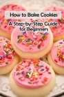 How to Bake Cookies: A Step-by-Step Guide for Beginners: Cookies cookbook By Lillian Fairley Cover Image