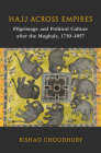 Hajj Across Empires: Pilgrimage and Political Culture After the Mughals, 1739-1857 (Asian Connections) Cover Image