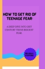 How to Get Rid of Teenage Fear: A deep dive into 21st century teens biggest fear. Cover Image