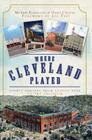 Where Cleveland Played: Sports Shrines from League Park to the Coliseum (Lost) By Morris Eckhouse, Greg Crouse, Joe Tait (Foreword by) Cover Image