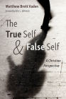 The True Self and False Self By Matthew Brett Vaden, Eric L. Johnson (Foreword by) Cover Image