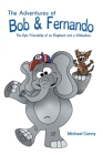 The Adventures of Bob and Fernando The Epic Friendship of an Elephant and a Chihuahua Cover Image