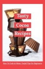 Tasty Cocoa Recipes: How To Cook At Home, Useful Tips For Beginners: Unsweetened Cocoa Powder Recipes By Cassey Hardrick Cover Image