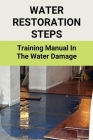 Water Restoration Steps: Training Manual In The Water Damage: Water Damage Insurance Claim Tips Cover Image