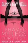 I Shaved My Legs for THIS?!: Memoir of a Serial Dater By Sunny Kay Hill Cover Image