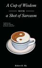 A Cup of Wisdom with a Shot of Sarcasm By Robert H. Ma Cover Image