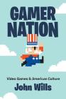 Gamer Nation: Video Games and American Culture By John Wills Cover Image