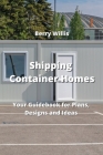 Shipping Container Homes: Your Guidebook for Plans, Designs and Ideas Cover Image