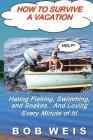 How to Survive a Vacation: Hating Fishing, Swimming, and Snakes...And Loving Every Minute of It! By Bob Weis Cover Image