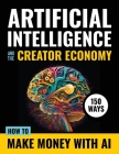 Artificial Intelligence and the Creator Economy: How to Make Money with AI - 150 Ways Cover Image