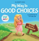 My Way to Good Choices: Children's Book about Positive Behavior and Understanding Consequences that Teaches Kids to Choose, Take Responsibilit Cover Image