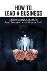 How To Lead A Business: Smart Leaderships And Tips For Smart Customers, How To Generate Profit: What Smart Customers Want By Otis Domas Cover Image