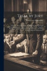 Trial by Jury: A Brief Review of its Origin, Development and Merits and Practical Discussions on Actual Conduct of Jury Trials, Toget By Robert Von Moschzisker Cover Image