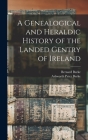 A Genealogical and Heraldic History of the Landed Gentry of Ireland By Bernard Burke, Ashworth Peter Burke Cover Image