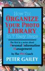 How To: Organize Your Photo Library In 7 Easy Steps: The first in a series about Personal Information Management by: The PIMCo By Peter A. Gailey Cover Image