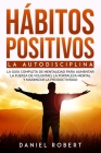 Hábitos Positivos: La Autodisciplina. La Guía Completa de Mentalidad Para Aumentar La Fuerza de Voluntad, La Fortaleza Mental Y Maximizar Cover Image