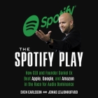 The Spotify Play Lib/E: How CEO and Founder Daniel Ek Beat Apple, Google, and Amazon in the Race for Audio Dominance Cover Image