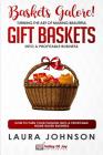 Baskets Galore! Turning the Art of Making Beautiful Gift Baskets into a Profitable Business: How to Turn Your Passion into a Profitable Home-based Bus Cover Image