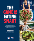 The Game of Eating Smart: Nourishing Recipes for Peak Performance Inspired by MLB Superstars: A Cookbook By Julie Loria, Allen Campbell (With) Cover Image