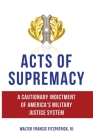 Acts of Supremacy: A Cautionary Indictment of America's Military Justice System Cover Image