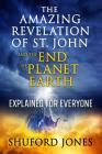The Amazing Revelation of St. John and the End of Planet Earth: Explained for Everyone (First) By Shuford M. Jones Cover Image