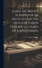 James McBride's Scrapbook of Articles on the Hollow Earth Theory Lectures of John Symmes By James McBride Cover Image