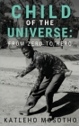 Child of the Universe: From Zero To Hero By Katleho Mosotho Cover Image