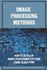 Image Processing Methods: How To Develop Image Processing Systems Using Xilinx FPGA: Using A Zynq Cover Image