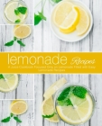 Lemonade Recipes: A Juice Cookbook Focused Only on Lemonade Filled with Easy Lemonade Recipes (2nd Edition) Cover Image