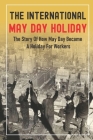 The International May Day Holiday: The Story Of How May Day Became A Holiday For Workers: May Day Stories Cover Image