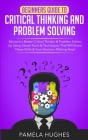 Beginners Guide to Critical Thinking and Problem Solving: Become a Better Critical Thinker & Problem Solver, by Using Secret Tools & Techniques That W By Pamela Hughes Cover Image